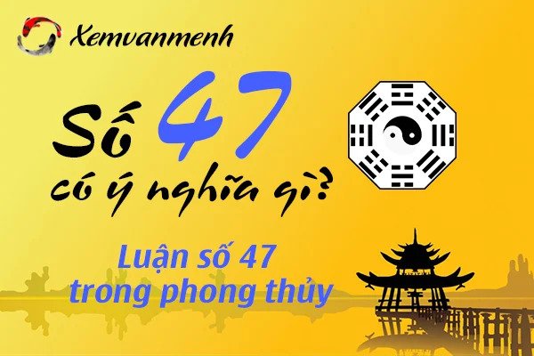 tùy theo quan niệm ở từng nơi mà con số 47 mang những ý nghĩa khác nhau chotlo.com